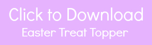 Download Printable Easter Treat Topper