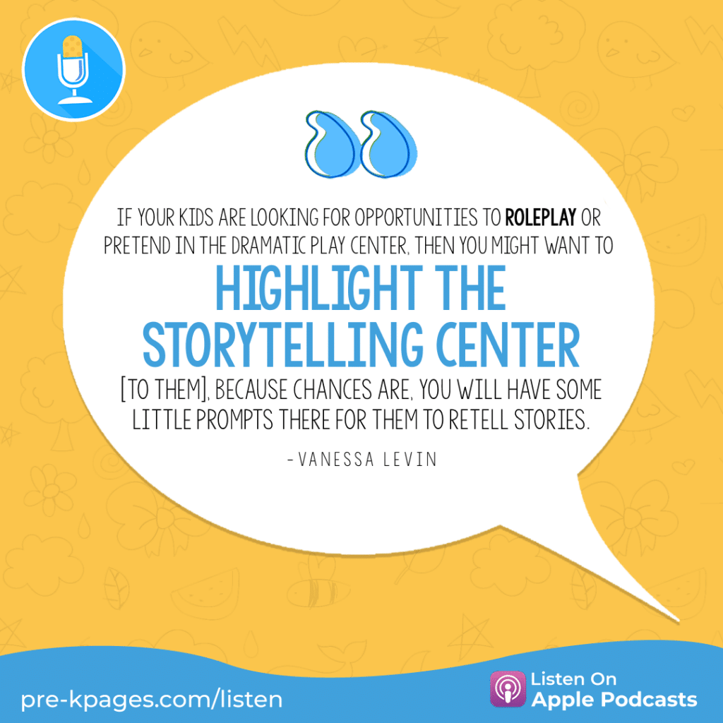 [Image quote: “If your kids are looking for opportunities to roleplay or pretend in the dramatic play center, then you might want to highlight the storytelling center [to them], because chances are, you will have some little prompts there for them to retell stories.” - Vanessa Levin]