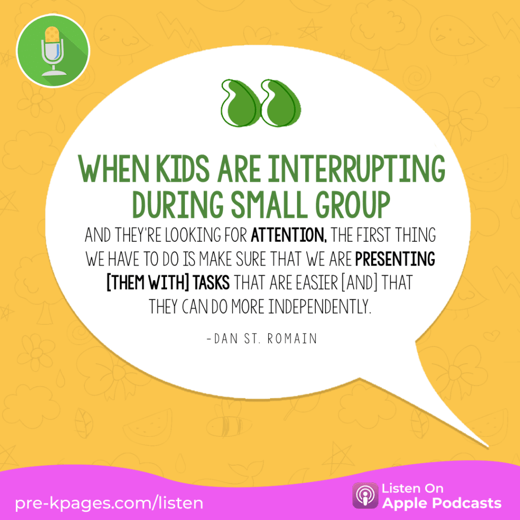 [Image quote: “When kids are interrupting during small group and they're looking for attention, the first thing we have to do is make sure that we are presenting [them with] tasks that are easier [and] that they can do more independently.” - Dan St. Romain]